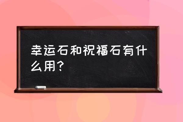 qq超市幸运石什么用 幸运石和祝福石有什么用？