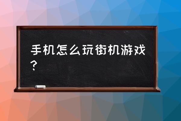 街机游戏群殴怎么在手机上玩 手机怎么玩街机游戏？