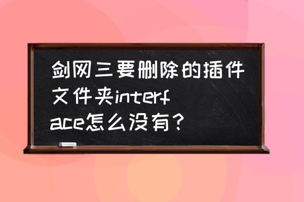 剑网3怎么卸载盒子 剑网三要删除的插件文件夹interface怎么没有？