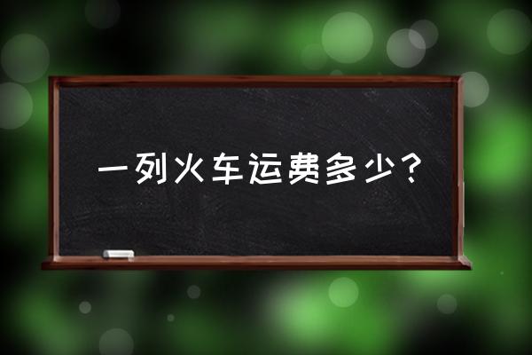 麻城到阜阳火车货运多少钱 一列火车运费多少？