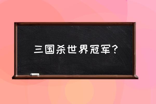 三国杀哪个战队最厉害 三国杀世界冠军？