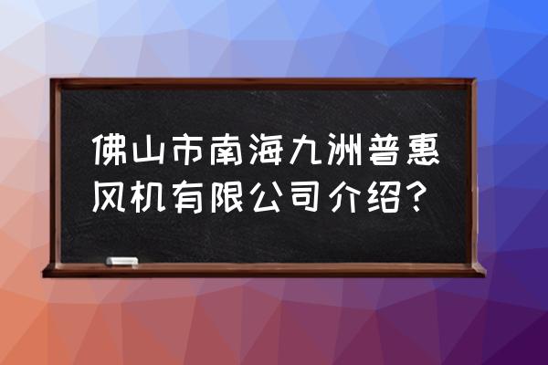 佛山风机制造厂家都有哪些 佛山市南海九洲普惠风机有限公司介绍？