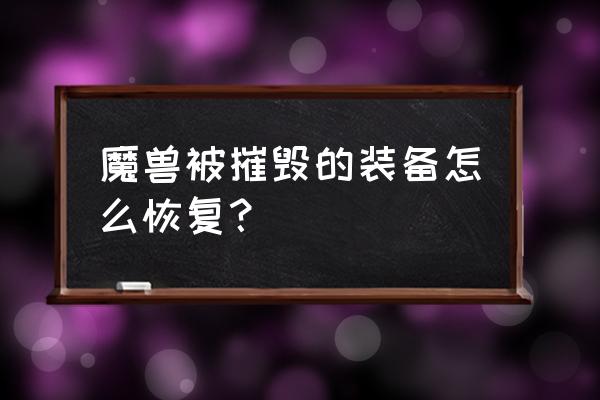 魔兽世界装备误分解了怎么找回 魔兽被摧毁的装备怎么恢复？