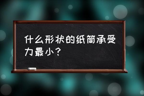 为什么纸筒可以承受 什么形状的纸筒承受力最小？