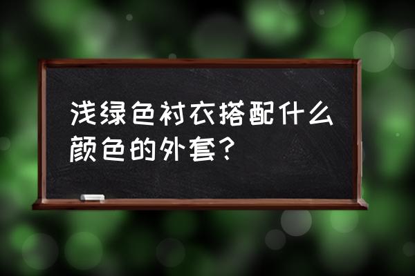 浅绿色内衬配什么颜色外套 浅绿色衬衣搭配什么颜色的外套？