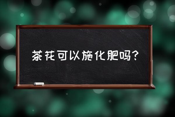 复合肥茶花用可以吗 茶花可以施化肥吗？