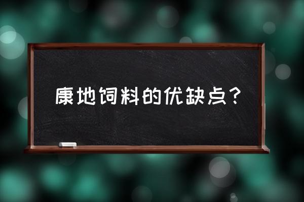 南阳康地饲料怎么样 康地饲料的优缺点？