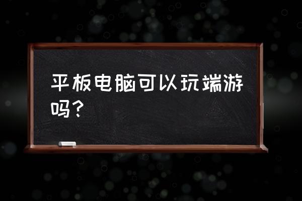 平板怎么玩主机游戏吗 平板电脑可以玩端游吗？