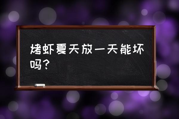 东营烤虾如何保存 烤虾夏天放一天能坏吗？