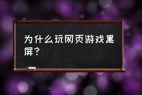 网页游戏突然进入黑屏怎么办 为什么玩网页游戏黑屏？