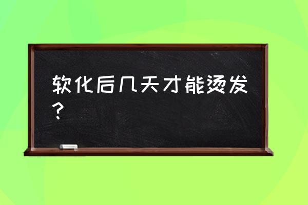 软化完几天可以染发 软化后几天才能烫发？