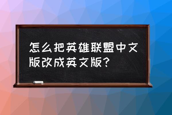 网游怎样改成英文名 怎么把英雄联盟中文版改成英文版？