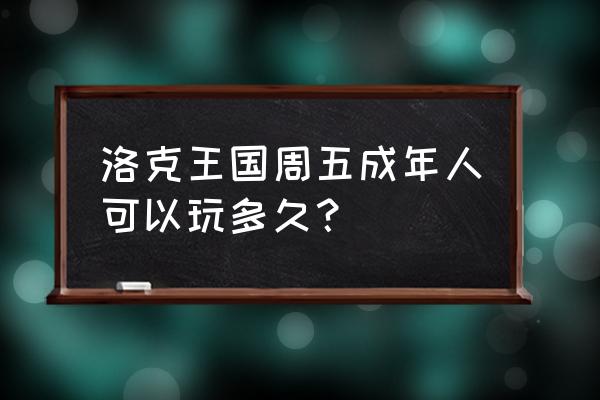 洛克王国李白有时间限制吗 洛克王国周五成年人可以玩多久？