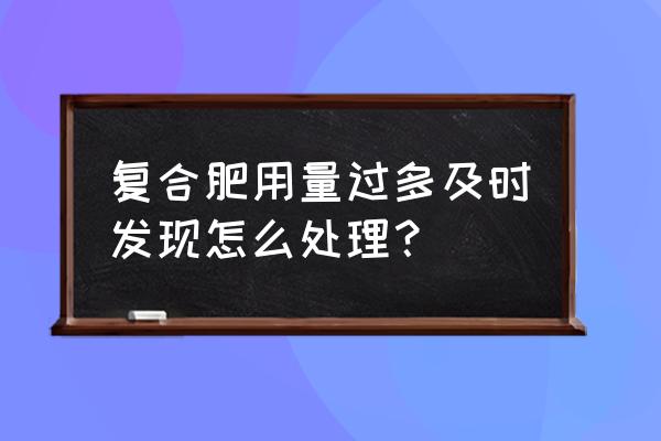 复合肥太多为什么不好看 复合肥用量过多及时发现怎么处理？