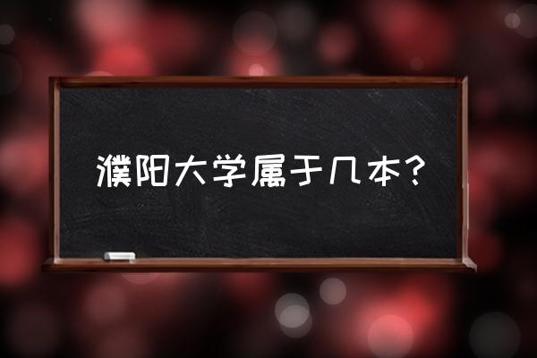 濮阳工学院是二本吗 濮阳大学属于几本？