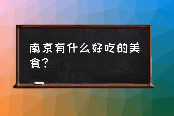 南京市有什么好吃的 南京有什么好吃的美食？