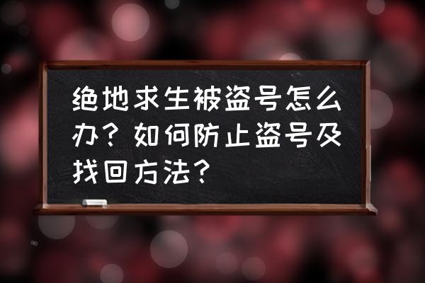 如何防止绝地求生被盗 绝地求生被盗号怎么办？如何防止盗号及找回方法？