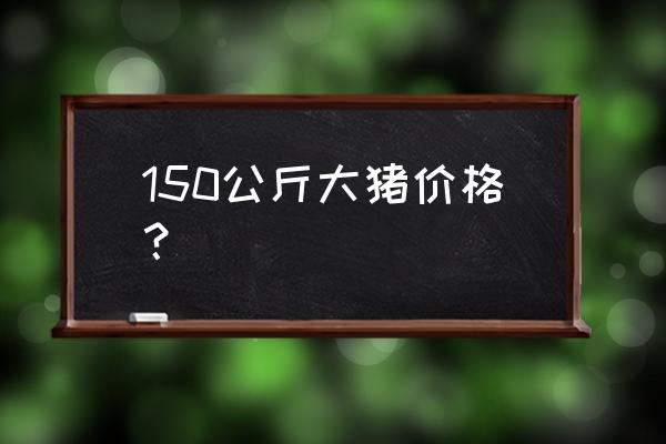 盐城生猪价格是多少钱 150公斤大猪价格？