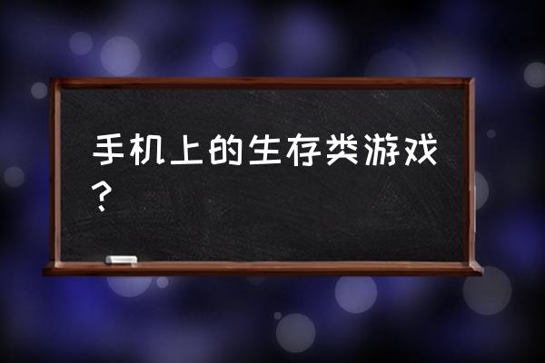 手机版生存游戏出现哪些 手机上的生存类游戏？