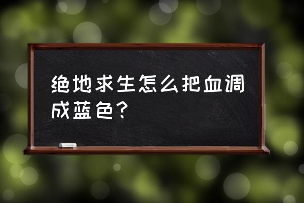 绝地求生血改成什么颜色好 绝地求生怎么把血调成蓝色？