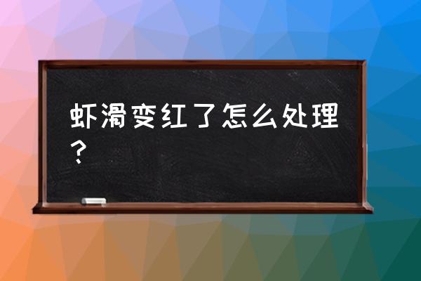 虾滑属于什么水产品 虾滑变红了怎么处理？