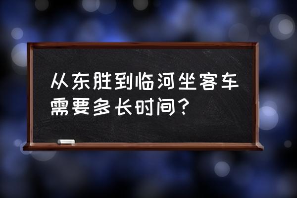 鄂尔多斯到临河长途车要多长时间 从东胜到临河坐客车需要多长时间？