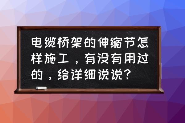 桥架伸缩节怎么安装 电缆桥架的伸缩节怎样施工，有没有用过的，给详细说说？