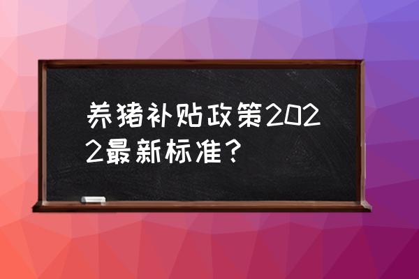 江西省养猪有补贴吗 养猪补贴政策2022最新标准？