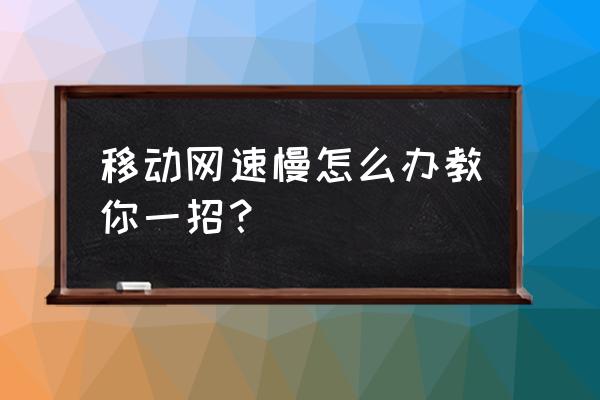 在深圳手机网络特别卡怎么办 移动网速慢怎么办教你一招？