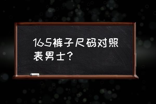 男士165多大码裤子 165裤子尺码对照表男士？