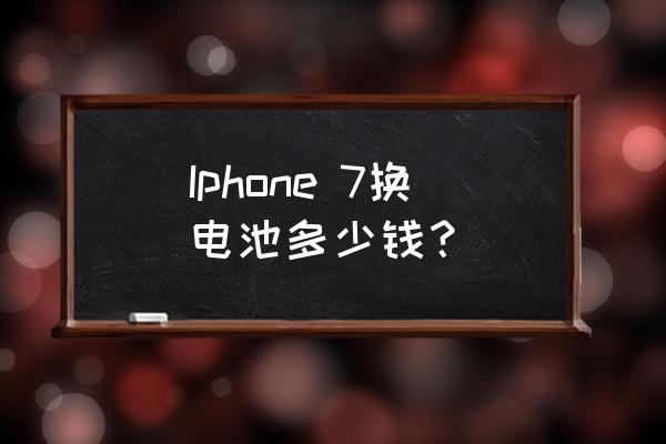 苹果7手机原厂电池多少钱 Iphone 7换电池多少钱？