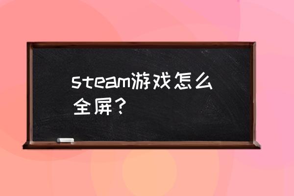 steam饥荒如何全屏 steam游戏怎么全屏？