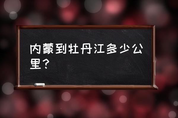 通辽到牡丹江客车多长时间 内蒙到牡丹江多少公里？