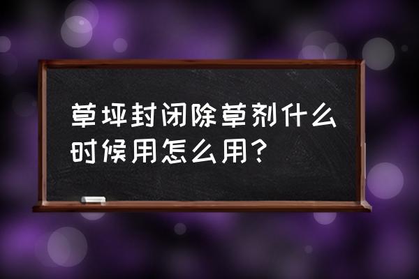 园林草坪一年打除草剂几次 草坪封闭除草剂什么时候用怎么用？