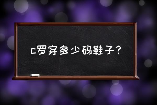 身高186cm多大鞋子 c罗穿多少码鞋子？