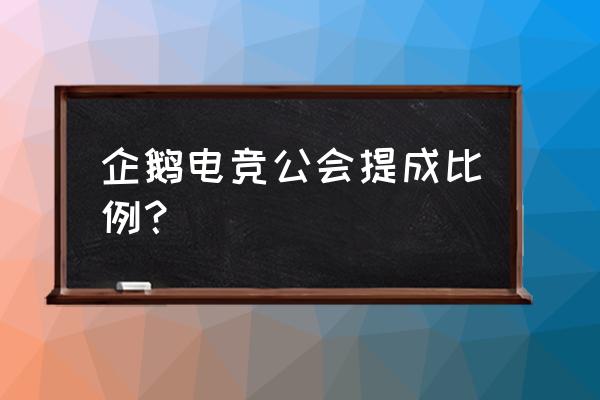 企鹅电竞加公会好不好 企鹅电竞公会提成比例？