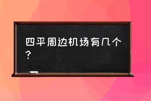 请问四平离周围哪个机场近啊 四平周边机场有几个？