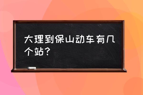 大理高铁站怎么坐车去保山 大理到保山动车有几个站？