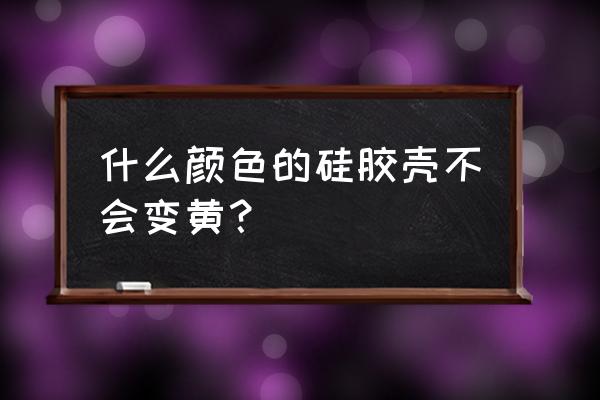 黑色的硅胶软壳不容易变黄吗 什么颜色的硅胶壳不会变黄？