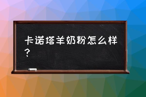 卡洛塔妮奶粉怎么 卡诺塔羊奶粉怎么样？