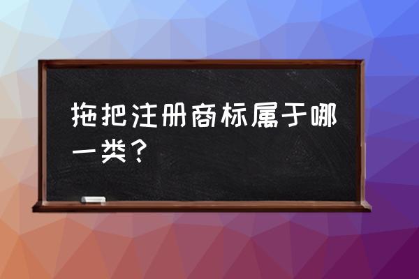 拖把是商标第几类 拖把注册商标属于哪一类？