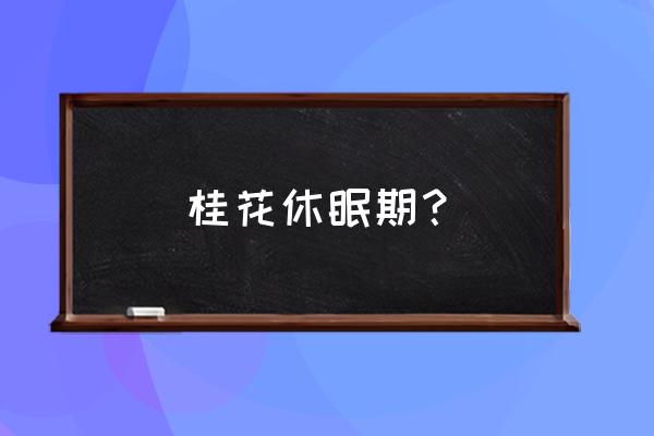 春天栽的桂花树苗为什么老休眠 桂花休眠期？