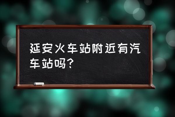 延安汽车南站有到平凉的班车吗 延安火车站附近有汽车站吗？