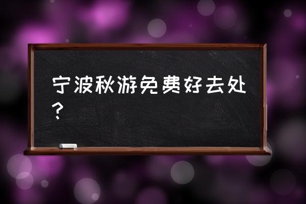 宁波植物园现在好玩吗 宁波秋游免费好去处？