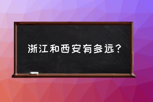 西安到丽水多少公里 浙江和西安有多远？