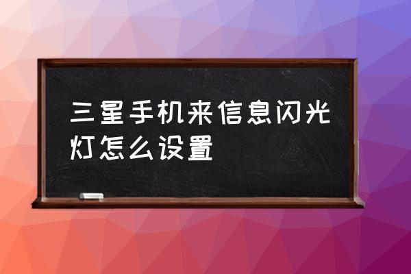 三星a40s手机闪光灯怎么开 三星手机来信息闪光灯怎么设置