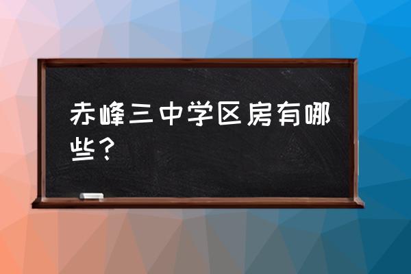 赤峰金宸领地是哪的学区 赤峰三中学区房有哪些？