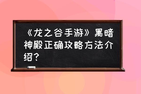 龙之谷黑暗神殿出什么 《龙之谷手游》黑暗神殿正确攻略方法介绍？