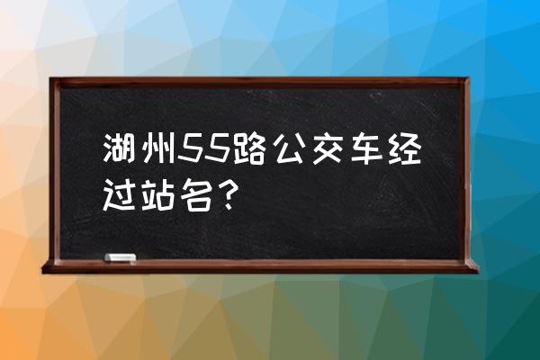 织里到湖州有哪些班车 湖州55路公交车经过站名？