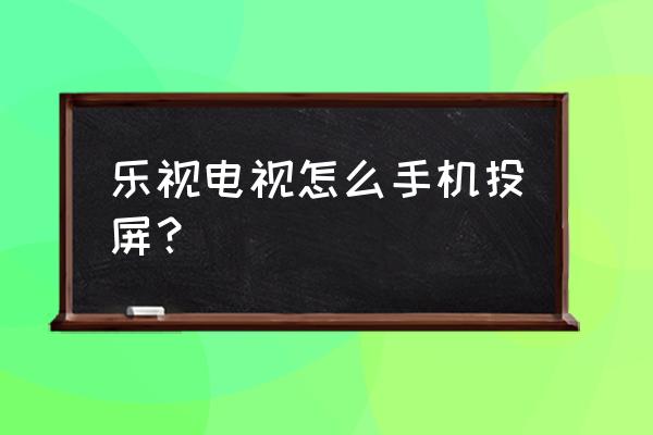 乐视电视怎么连接手机玩游戏 乐视电视怎么手机投屏？